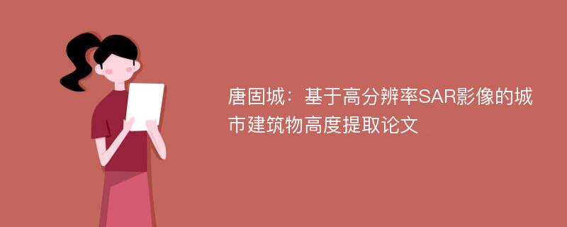 唐固城：基于高分辨率SAR影像的城市建筑物高度提取论文