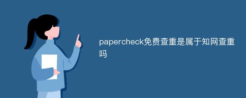 papercheck免费查重是属于知网查重吗