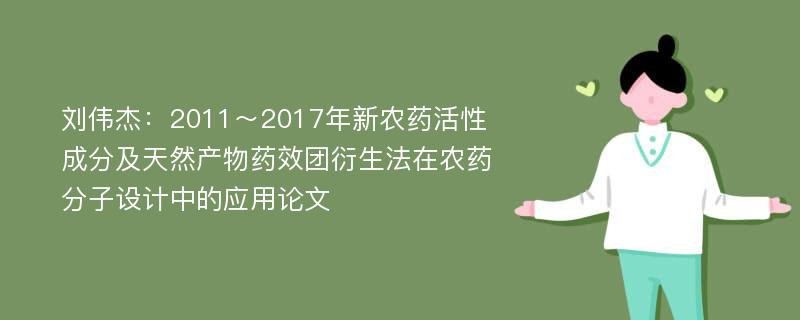 刘伟杰：2011～2017年新农药活性成分及天然产物药效团衍生法在农药分子设计中的应用论文