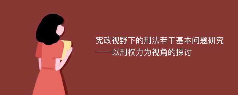 宪政视野下的刑法若干基本问题研究 ——以刑权力为视角的探讨