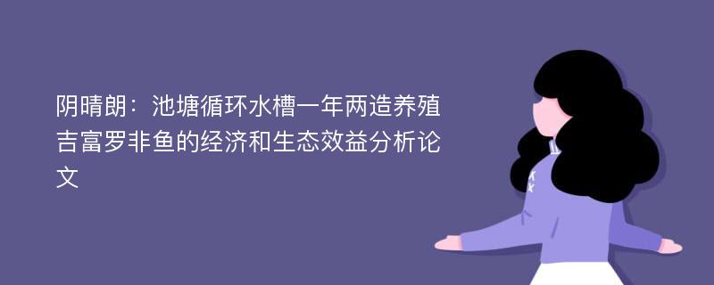 阴晴朗：池塘循环水槽一年两造养殖吉富罗非鱼的经济和生态效益分析论文