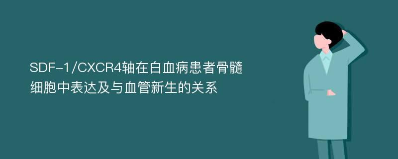 SDF-1/CXCR4轴在白血病患者骨髓细胞中表达及与血管新生的关系