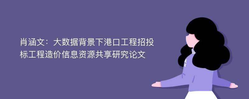 肖涵文：大数据背景下港口工程招投标工程造价信息资源共享研究论文