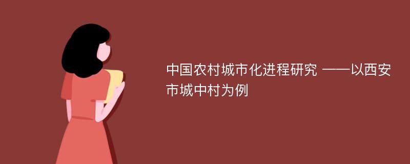 中国农村城市化进程研究 ——以西安市城中村为例