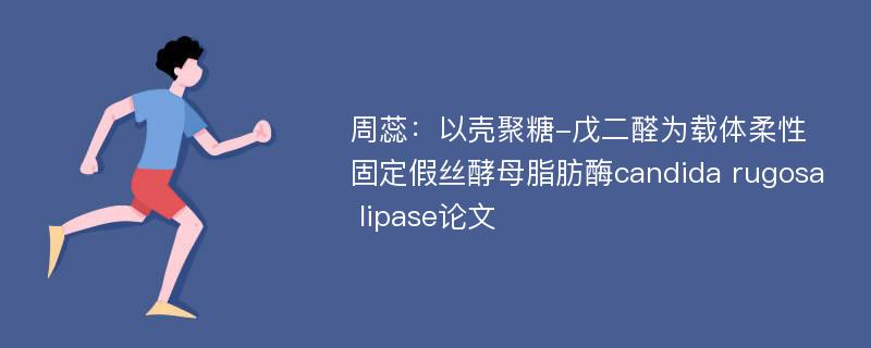 周蕊：以壳聚糖-戊二醛为载体柔性固定假丝酵母脂肪酶candida rugosa lipase论文