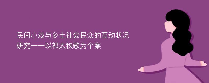 民间小戏与乡土社会民众的互动状况研究——以祁太秧歌为个案