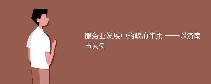 服务业发展中的政府作用 ——以济南市为例