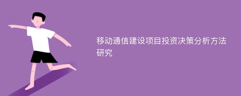 移动通信建设项目投资决策分析方法研究