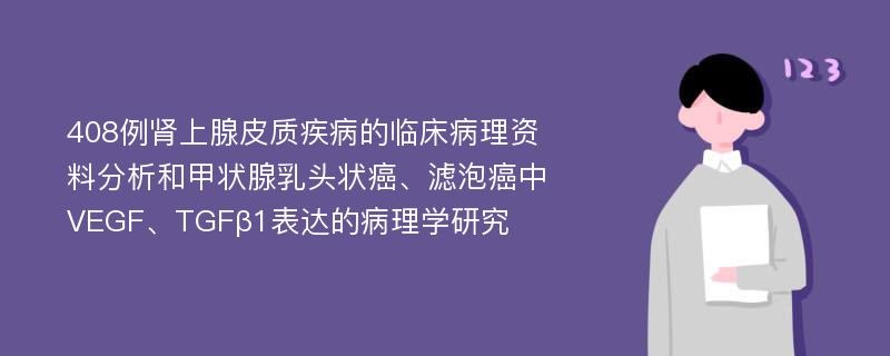 408例肾上腺皮质疾病的临床病理资料分析和甲状腺乳头状癌、滤泡癌中VEGF、TGFβ1表达的病理学研究