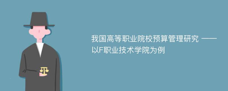 我国高等职业院校预算管理研究 ——以F职业技术学院为例