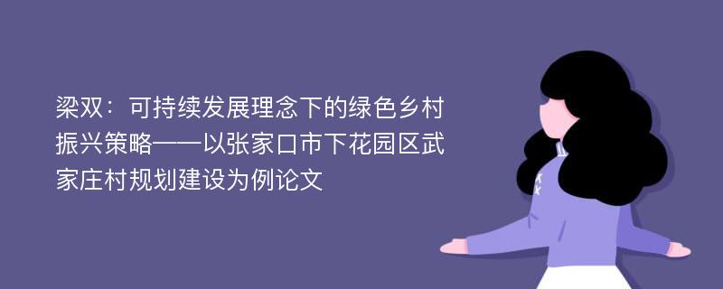 梁双：可持续发展理念下的绿色乡村振兴策略——以张家口市下花园区武家庄村规划建设为例论文