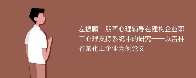 左振鹏：朋辈心理辅导在建构企业职工心理支持系统中的研究——以吉林省某化工企业为例论文