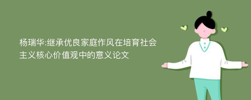 杨瑞华:继承优良家庭作风在培育社会主义核心价值观中的意义论文