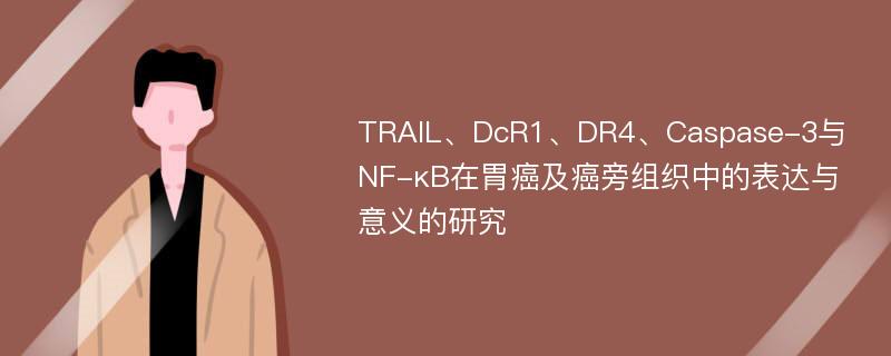 TRAIL、DcR1、DR4、Caspase-3与NF-κB在胃癌及癌旁组织中的表达与意义的研究