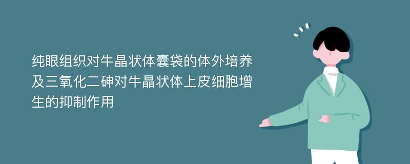 纯眼组织对牛晶状体囊袋的体外培养及三氧化二砷对牛晶状体上皮细胞增生的抑制作用