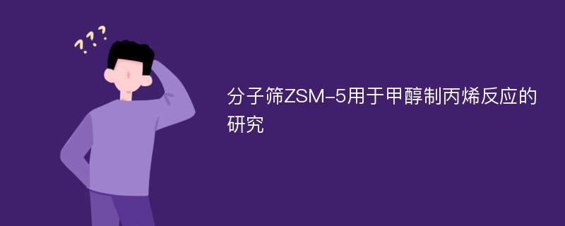 分子筛ZSM-5用于甲醇制丙烯反应的研究