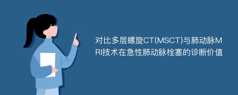 对比多层螺旋CT(MSCT)与肺动脉MRI技术在急性肺动脉栓塞的诊断价值