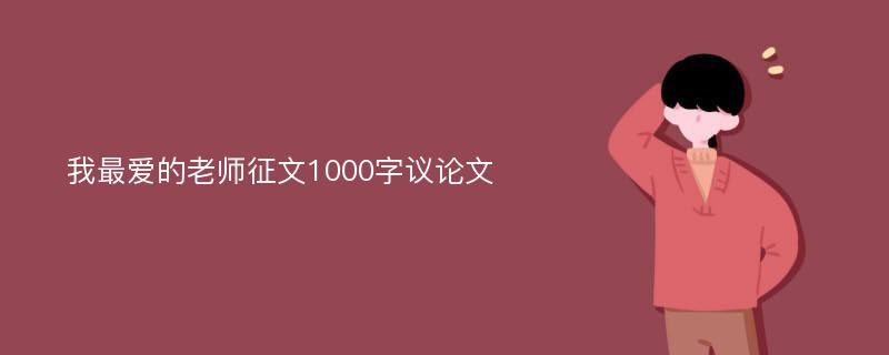 我最爱的老师征文1000字议论文