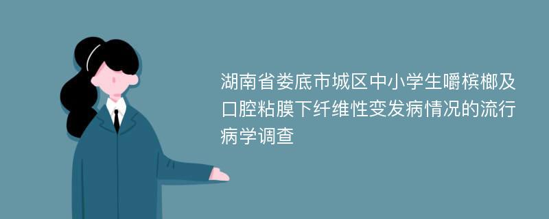 湖南省娄底市城区中小学生嚼槟榔及口腔粘膜下纤维性变发病情况的流行病学调查