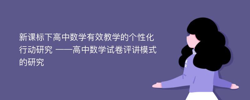 新课标下高中数学有效教学的个性化行动研究 ——高中数学试卷评讲模式的研究