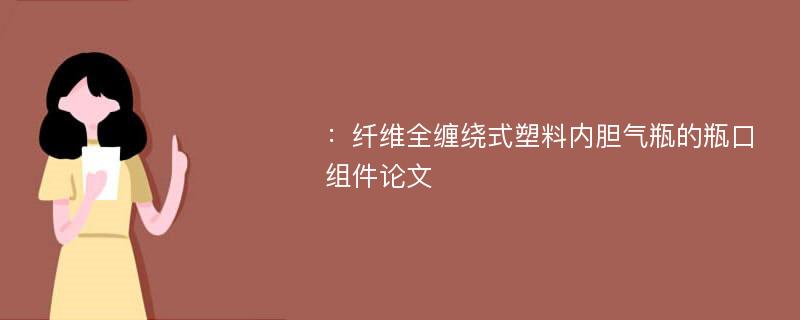 ：纤维全缠绕式塑料内胆气瓶的瓶口组件论文