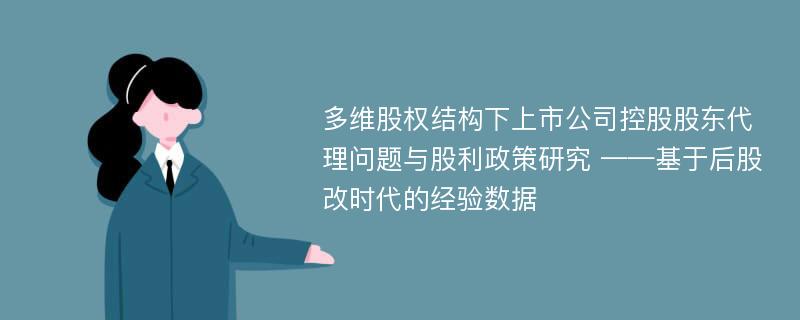 多维股权结构下上市公司控股股东代理问题与股利政策研究 ——基于后股改时代的经验数据