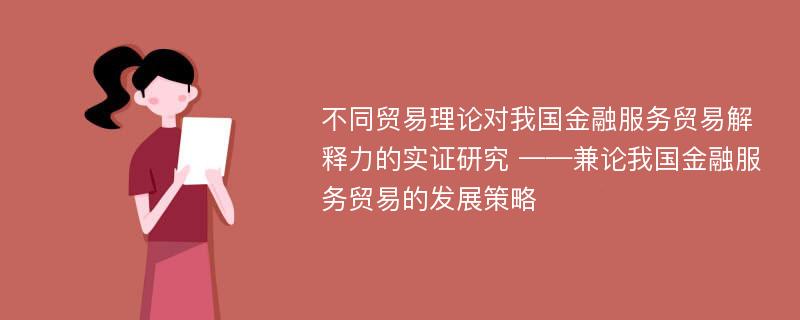 不同贸易理论对我国金融服务贸易解释力的实证研究 ——兼论我国金融服务贸易的发展策略