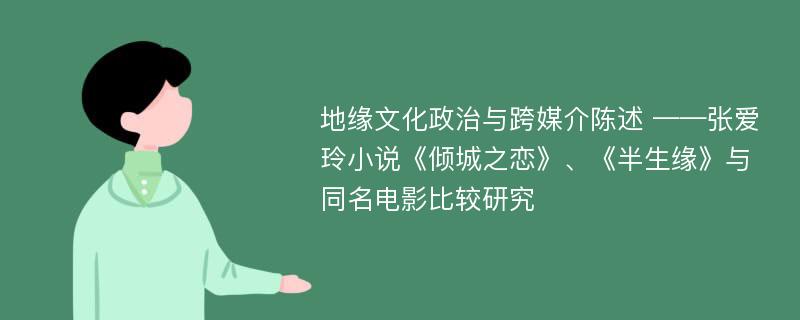 地缘文化政治与跨媒介陈述 ——张爱玲小说《倾城之恋》、《半生缘》与同名电影比较研究