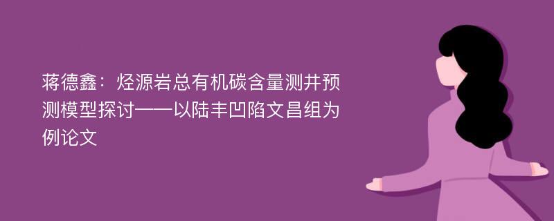 蒋德鑫：烃源岩总有机碳含量测井预测模型探讨——以陆丰凹陷文昌组为例论文