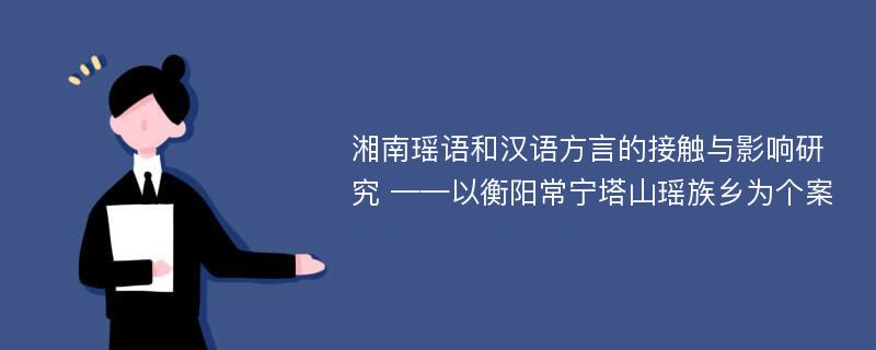 湘南瑶语和汉语方言的接触与影响研究 ——以衡阳常宁塔山瑶族乡为个案