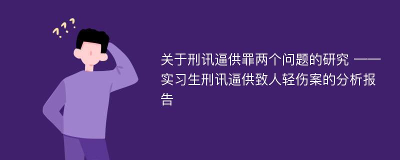 关于刑讯逼供罪两个问题的研究 ——实习生刑讯逼供致人轻伤案的分析报告