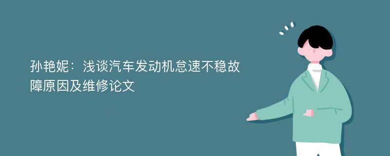 孙艳妮：浅谈汽车发动机怠速不稳故障原因及维修论文