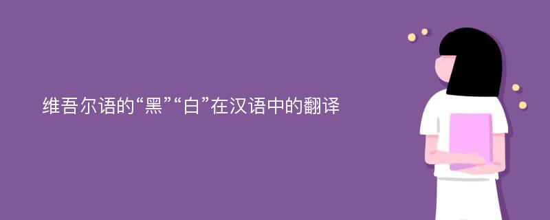 维吾尔语的“黑”“白”在汉语中的翻译