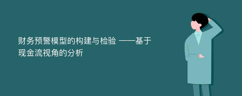 财务预警模型的构建与检验 ——基于现金流视角的分析