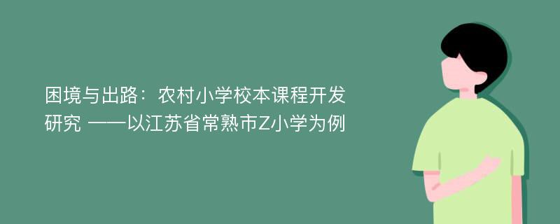 困境与出路：农村小学校本课程开发研究 ——以江苏省常熟市Z小学为例