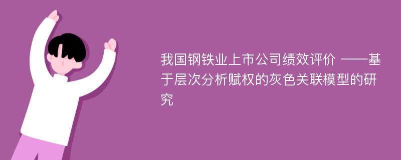 我国钢铁业上市公司绩效评价 ——基于层次分析赋权的灰色关联模型的研究