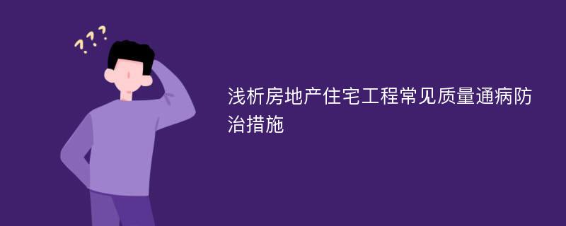 浅析房地产住宅工程常见质量通病防治措施