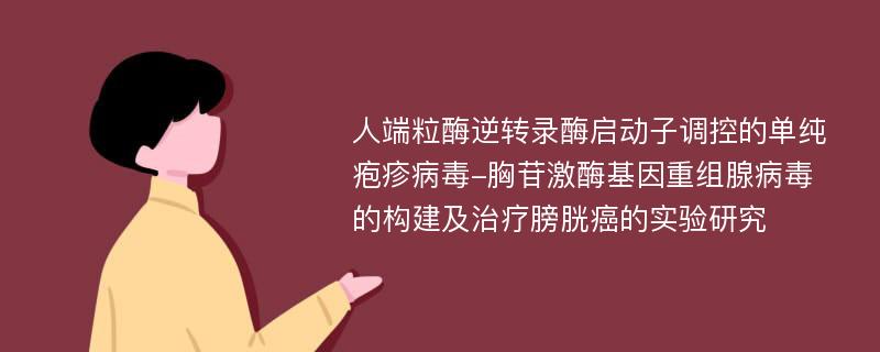 人端粒酶逆转录酶启动子调控的单纯疱疹病毒-胸苷激酶基因重组腺病毒的构建及治疗膀胱癌的实验研究