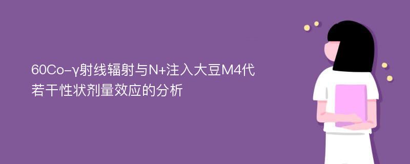 60Co-γ射线辐射与N+注入大豆M4代若干性状剂量效应的分析