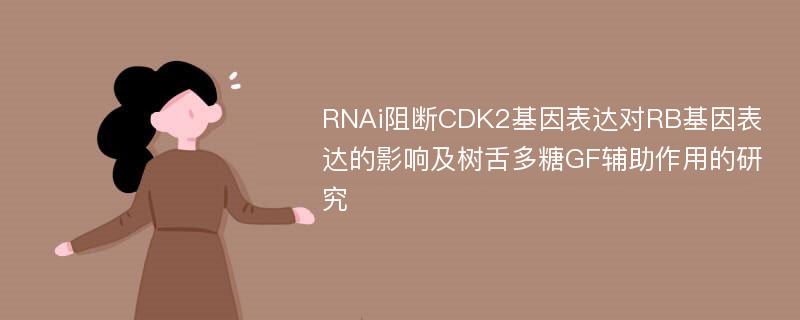 RNAi阻断CDK2基因表达对RB基因表达的影响及树舌多糖GF辅助作用的研究