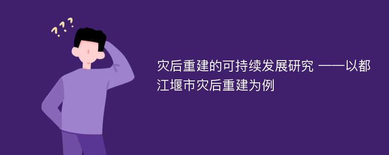 灾后重建的可持续发展研究 ——以都江堰市灾后重建为例