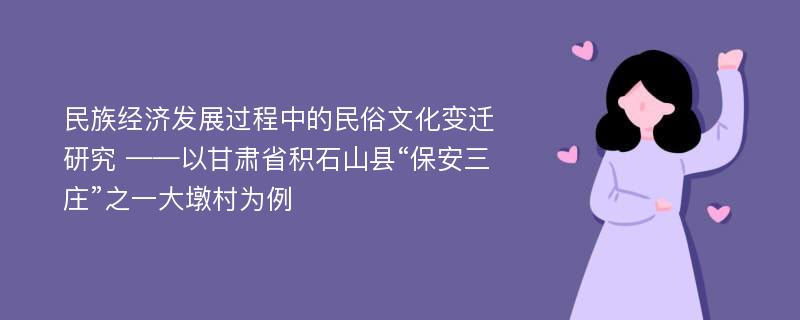 民族经济发展过程中的民俗文化变迁研究 ——以甘肃省积石山县“保安三庄”之一大墩村为例