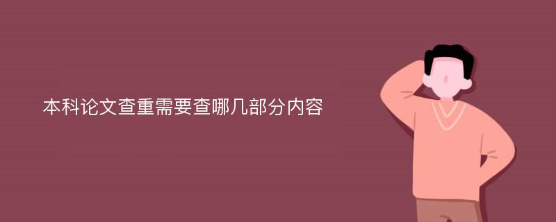 本科论文查重需要查哪几部分内容