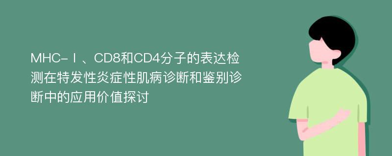 MHC-Ⅰ、CD8和CD4分子的表达检测在特发性炎症性肌病诊断和鉴别诊断中的应用价值探讨