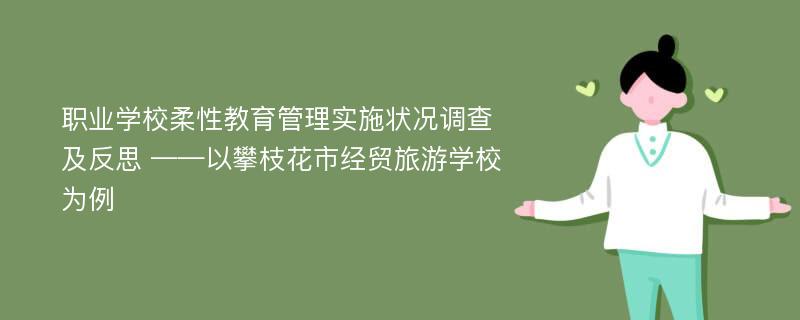 职业学校柔性教育管理实施状况调查及反思 ——以攀枝花市经贸旅游学校为例