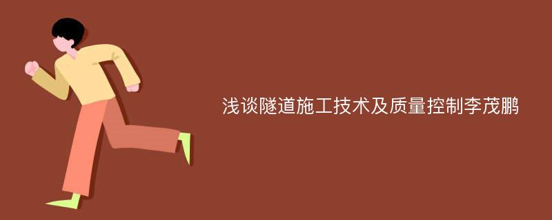 浅谈隧道施工技术及质量控制李茂鹏