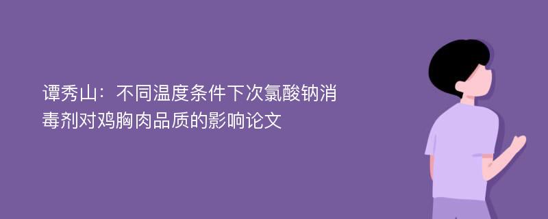 谭秀山：不同温度条件下次氯酸钠消毒剂对鸡胸肉品质的影响论文