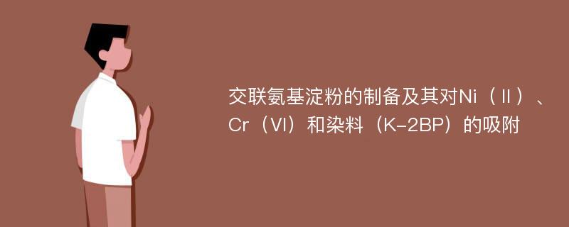 交联氨基淀粉的制备及其对Ni（Ⅱ）、Cr（Ⅵ）和染料（K-2BP）的吸附