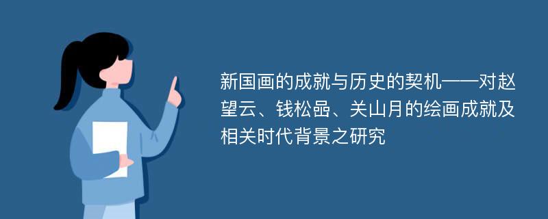 新国画的成就与历史的契机——对赵望云、钱松喦、关山月的绘画成就及相关时代背景之研究