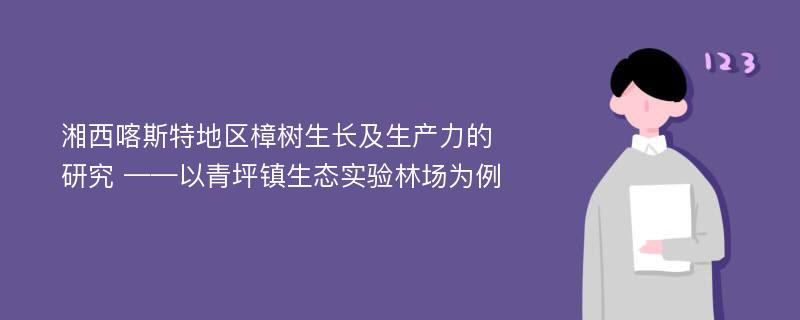 湘西喀斯特地区樟树生长及生产力的研究 ——以青坪镇生态实验林场为例